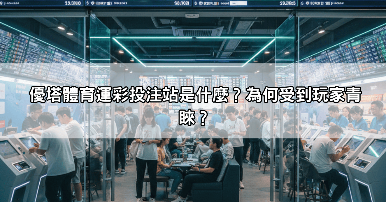 優塔體育運彩投注站是什麼?為何受到玩家青睞?